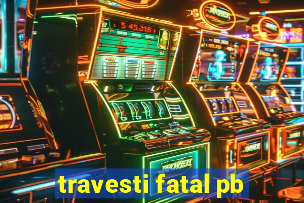 travesti fatal pb